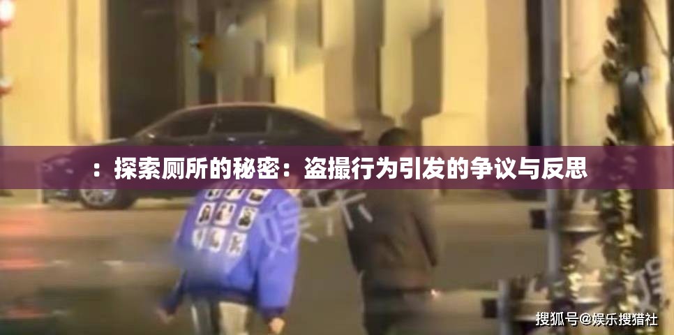 ：探索厕所的秘密：盗撮行为引发的争议与反思