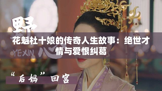 花魁杜十娘的传奇人生故事：绝世才情与爱恨纠葛