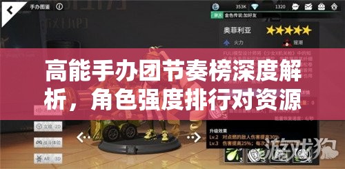 高能手办团节奏榜深度解析，角色强度排行对资源管理的重要性及高效策略