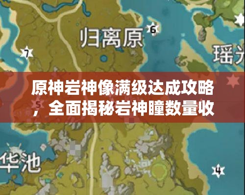 原神岩神像满级达成攻略，全面揭秘岩神瞳数量收集全解析