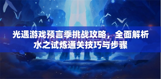 光遇游戏预言季挑战攻略，全面解析水之试炼通关技巧与步骤