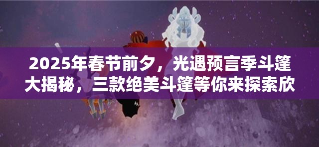 2025年春节前夕，光遇预言季斗篷大揭秘，三款绝美斗篷等你来探索欣赏