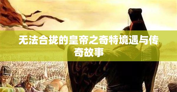 无法合拢的皇帝之奇特境遇与传奇故事