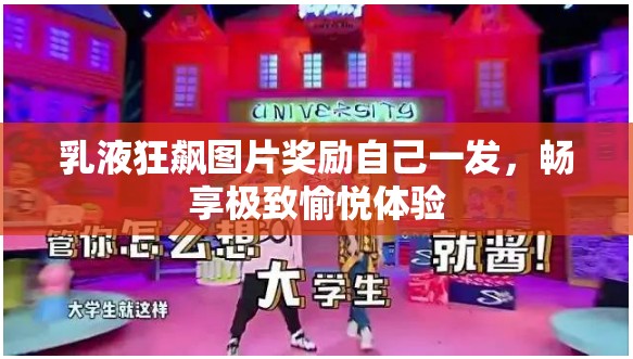 乳液狂飙图片奖励自己一发，畅享极致愉悦体验