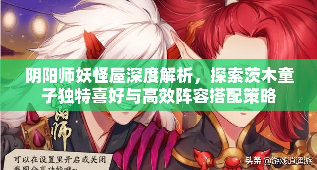 阴阳师妖怪屋深度解析，探索茨木童子独特喜好与高效阵容搭配策略