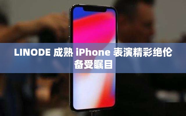 LINODE 成熟 iPhone 表演精彩绝伦备受瞩目