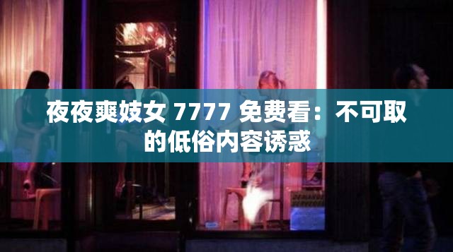 夜夜爽妓女 7777 免费看：不可取的低俗内容诱惑