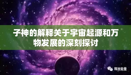 子神的解释关于宇宙起源和万物发展的深刻探讨