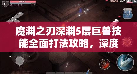 魔渊之刃深渊5层巨兽技能全面打法攻略，深度技能解析与高效资源管理策略