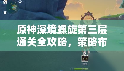 原神深境螺旋第三层通关全攻略，策略布局与实战技巧并重解析