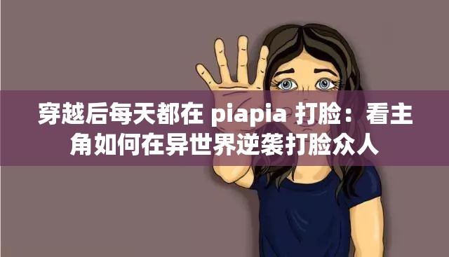 穿越后每天都在 piapia 打脸：看主角如何在异世界逆袭打脸众人