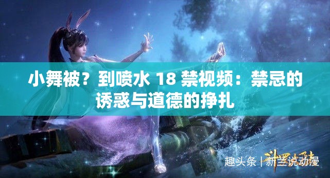 小舞被？到喷水 18 禁视频：禁忌的诱惑与道德的挣扎