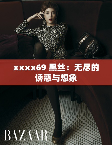 xxxx69 黑丝：无尽的诱惑与想象