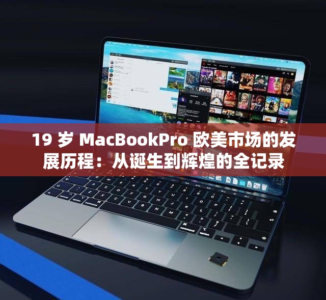 19 岁 MacBookPro 欧美市场的发展历程：从诞生到辉煌的全记录