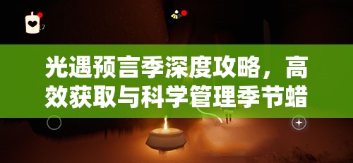 光遇预言季深度攻略，高效获取与科学管理季节蜡烛的方法