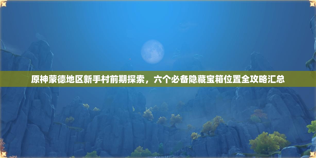 原神蒙德地区新手村前期探索，六个必备隐藏宝箱位置全攻略汇总