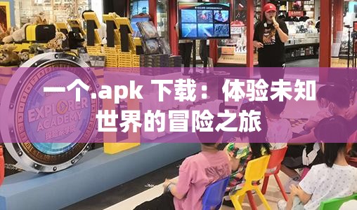 一个.apk 下载：体验未知世界的冒险之旅