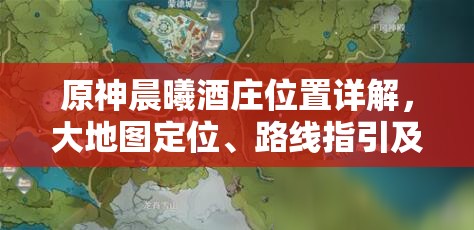 原神晨曦酒庄位置详解，大地图定位、路线指引及资源管理策略