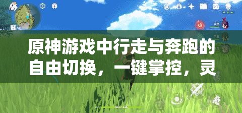 原神游戏中行走与奔跑的自由切换，一键掌控，灵活调整冒险节奏