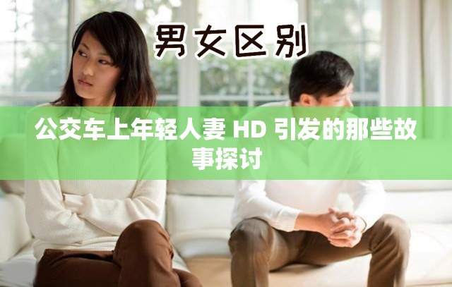 公交车上年轻人妻 HD 引发的那些故事探讨