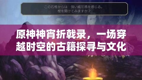 原神神宵折戟录，一场穿越时空的古籍探寻与文化之旅