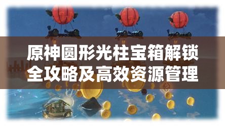 原神圆形光柱宝箱解锁全攻略及高效资源管理技巧