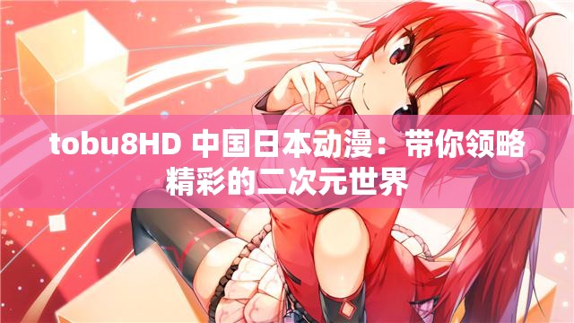 tobu8HD 中国日本动漫：带你领略精彩的二次元世界