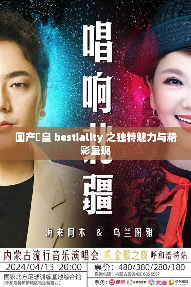 国产嘼皇 bestiality 之独特魅力与精彩呈现