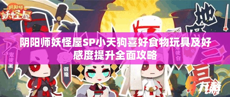 阴阳师妖怪屋SP小天狗喜好食物玩具及好感度提升全面攻略