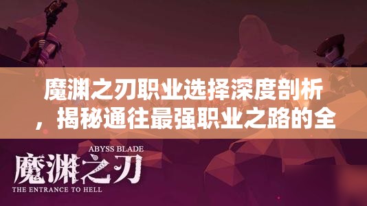 魔渊之刃职业选择深度剖析，揭秘通往最强职业之路的全面攻略