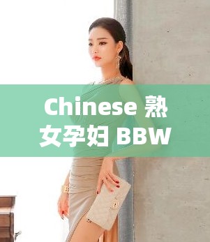 Chinese 熟女孕妇 BBW 的独特魅力与故事