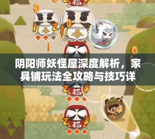 阴阳师妖怪屋深度解析，家具铺玩法全攻略与技巧详解