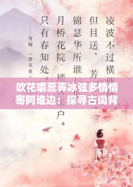 吹花嚼蕊弄冰弦多情情寄阿谁边：探寻古词背后的深情故事