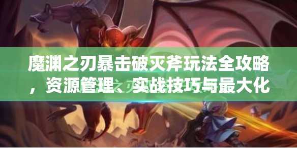 魔渊之刃暴击破灭斧玩法全攻略，资源管理、实战技巧与最大化伤害价值