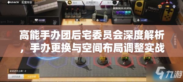 高能手办团后宅委员会深度解析，手办更换与空间布局调整实战全攻略