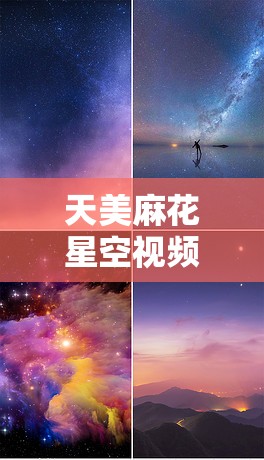 天美麻花星空视频 mv 之璀璨星空下的梦幻之旅