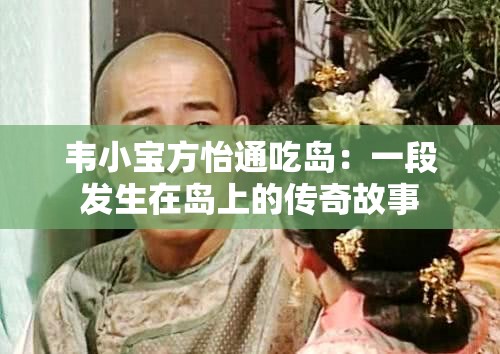 韦小宝方怡通吃岛：一段发生在岛上的传奇故事