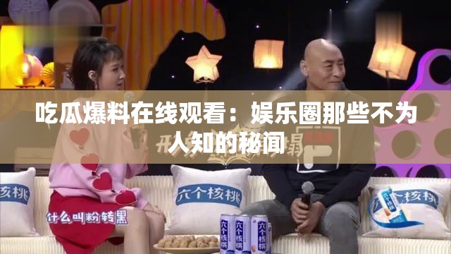 吃瓜爆料在线观看：娱乐圈那些不为人知的秘闻