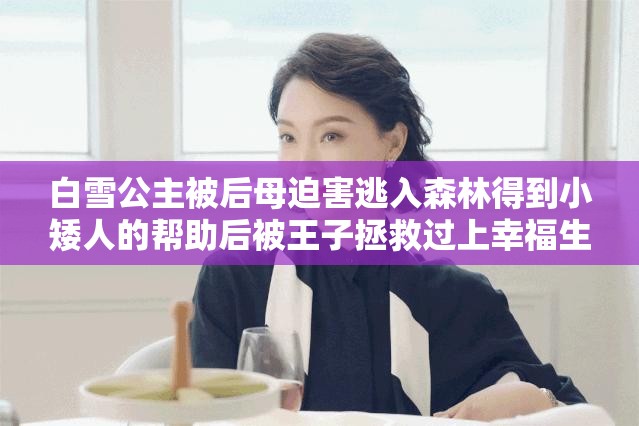 白雪公主被后母迫害逃入森林得到小矮人的帮助后被王子拯救过上幸福生活