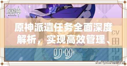 原神派遣任务全面深度解析，实现高效管理、资源优化与价值收益最大化