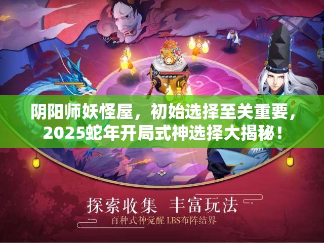 阴阳师妖怪屋，初始选择至关重要，2025蛇年开局式神选择大揭秘！