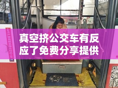 真空挤公交车有反应了免费分享提供之详细情况说明与探讨