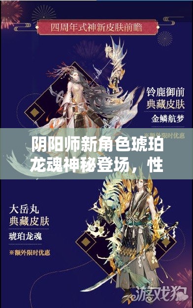 阴阳师新角色琥珀龙魂神秘登场，性能与魅力并存，究竟值不值得玩家入手？