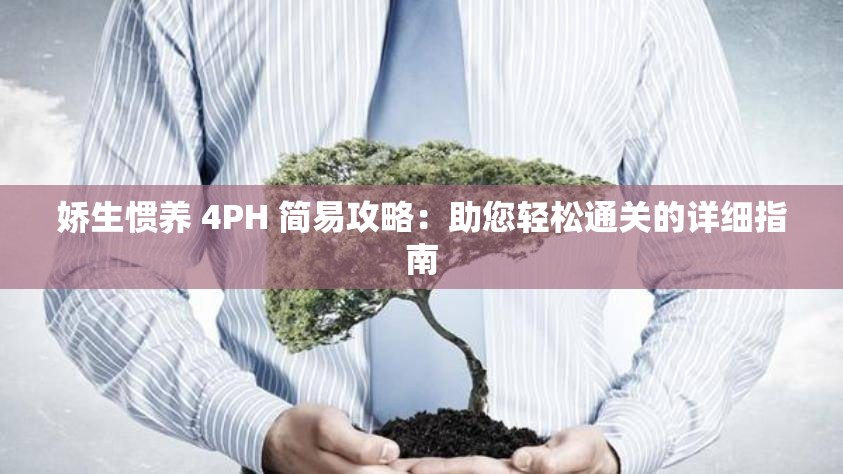 娇生惯养 4PH 简易攻略：助您轻松通关的详细指南