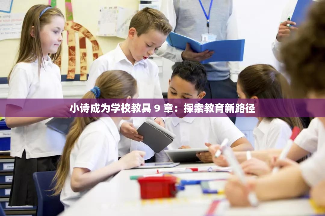 小诗成为学校教具 9 章：探索教育新路径