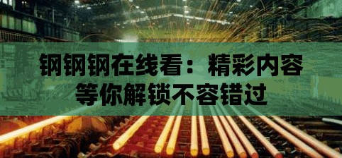 钢钢钢在线看：精彩内容等你解锁不容错过