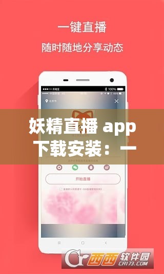 妖精直播 app 下载安装：一款备受欢迎的直播软件，让你随时随地享受精彩直播