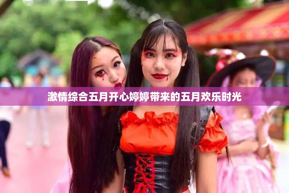 激情综合五月开心婷婷带来的五月欢乐时光