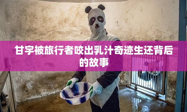 甘宇被旅行者咬出乳汁奇迹生还背后的故事