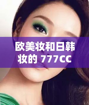 欧美妆和日韩妆的 777CCC 大不同